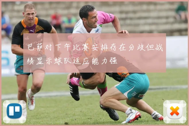 巴萨对下午比赛安排存在分歧但战绩显示球队适应能力强