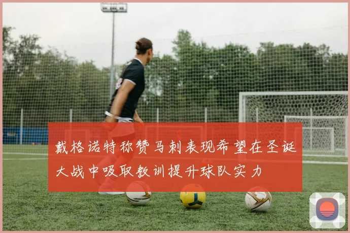 戴格诺特称赞马刺表现希望在圣诞大战中吸取教训提升球队实力