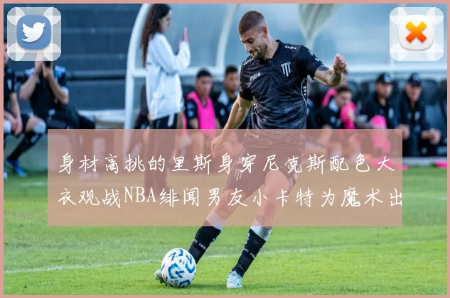 身材高挑的里斯身穿尼克斯配色大衣观战NBA绯闻男友小卡特为魔术出战