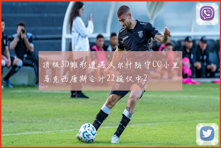 顶级3D雏形遭遇沃尔什防守CC小里马克西唐斯合计22投仅中2