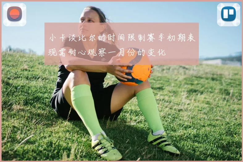 小卡谈比尔的时间限制赛季初期表现需耐心观察一月份的变化