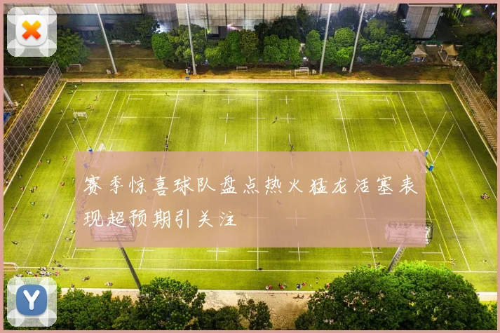 赛季惊喜球队盘点热火猛龙活塞表现超预期引关注