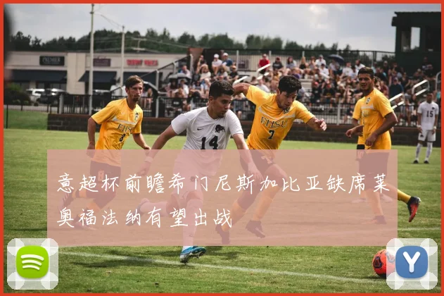 意超杯前瞻希门尼斯加比亚缺席莱奥福法纳有望出战