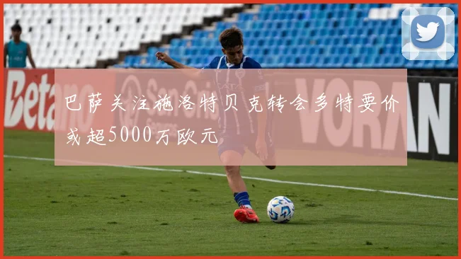 巴萨关注施洛特贝克转会多特要价或超5000万欧元