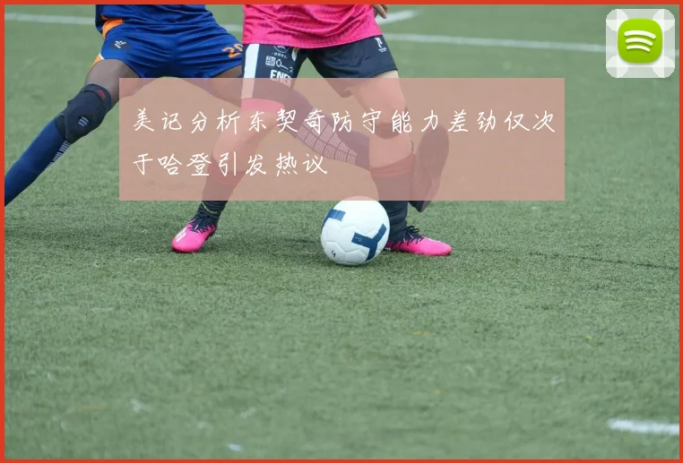 美记分析东契奇防守能力差劲仅次于哈登引发热议