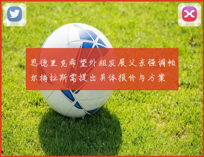 恩德里克希望外租发展父亲强调帕尔梅拉斯需提出具体报价与方案