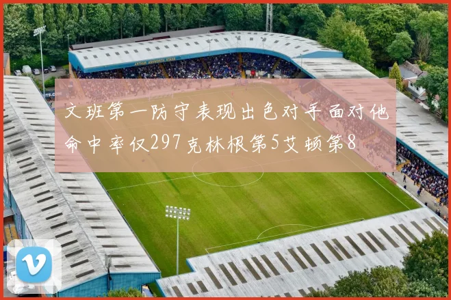 文班第一防守表现出色对手面对他命中率仅297克林根第5艾顿第8