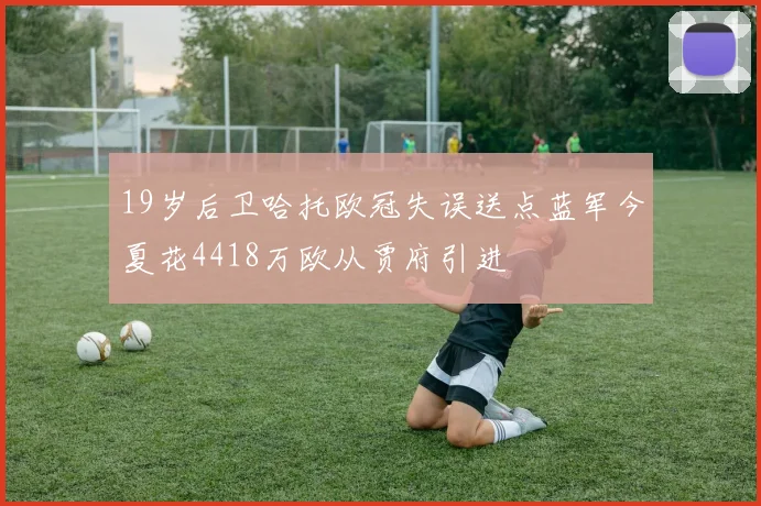 19岁后卫哈托欧冠失误送点蓝军今夏花4418万欧从贾府引进