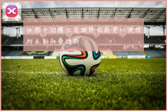 快船计划腾出名额降低薪资以便续约米勒和桑德斯