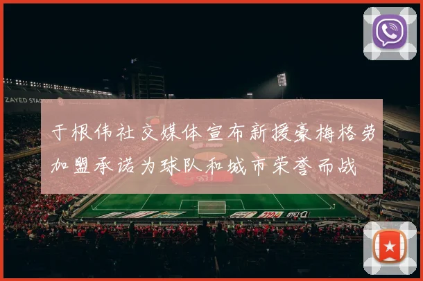 于根伟社交媒体宣布新援豪梅格劳加盟承诺为球队和城市荣誉而战