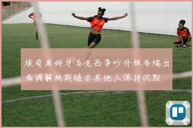 埃奇库姆与马克西争吵升级洛瑞出面调解纳斯暗示其他人保持沉默