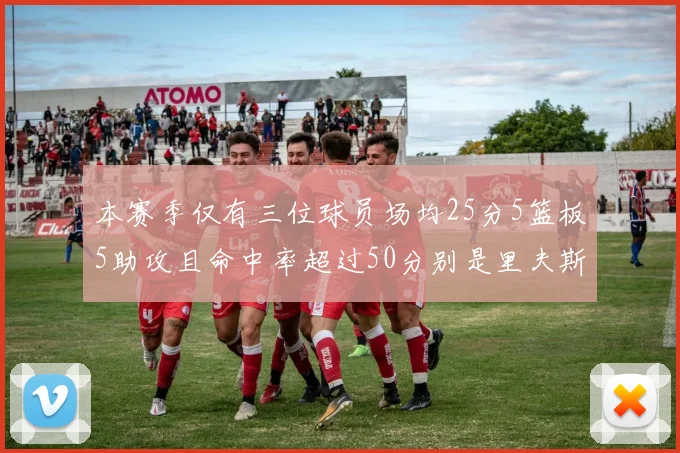 本赛季仅有三位球员场均25分5篮板5助攻且命中率超过50分别是里夫斯约基奇和字母哥