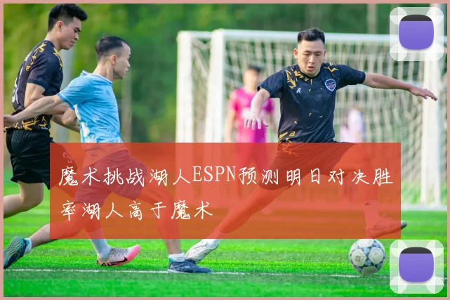 魔术挑战湖人ESPN预测明日对决胜率湖人高于魔术