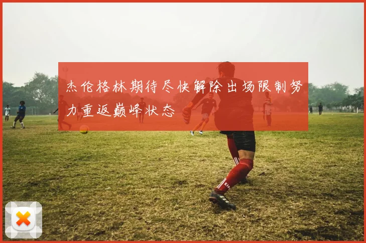 杰伦格林期待尽快解除出场限制努力重返巅峰状态