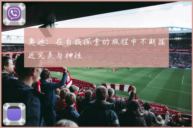 奥迪：在自我探索的旅程中不断接近完美与神性