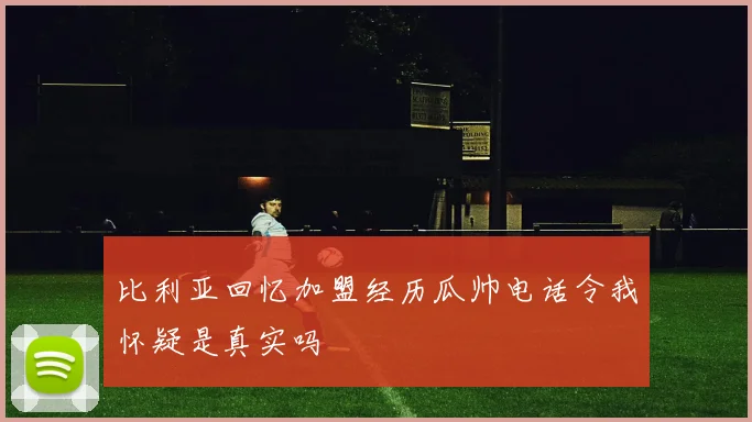 比利亚回忆加盟经历瓜帅电话令我怀疑是真实吗