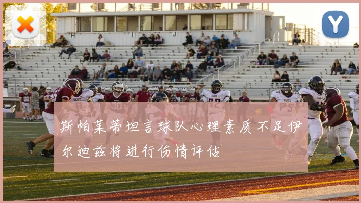 斯帕莱蒂坦言球队心理素质不足伊尔迪兹将进行伤情评估