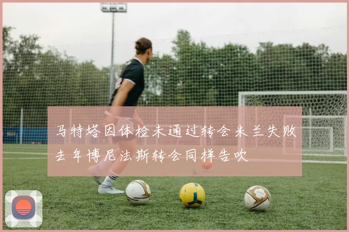 马特塔因体检未通过转会米兰失败去年博尼法斯转会同样告吹