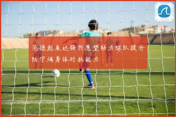 范德彪表达强烈愿望助力球队提升防守端身体对抗能力