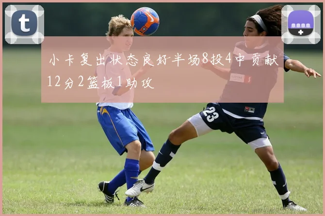 小卡复出状态良好半场8投4中贡献12分2篮板1助攻