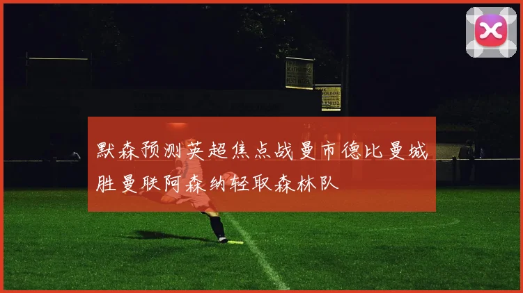 默森预测英超焦点战曼市德比曼城胜曼联阿森纳轻取森林队