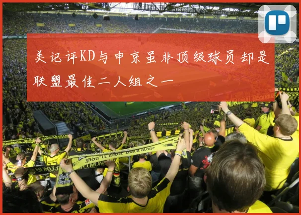 美记评KD与申京虽非顶级球员却是联盟最佳二人组之一