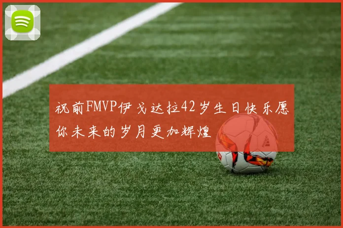 祝前FMVP伊戈达拉42岁生日快乐愿你未来的岁月更加辉煌