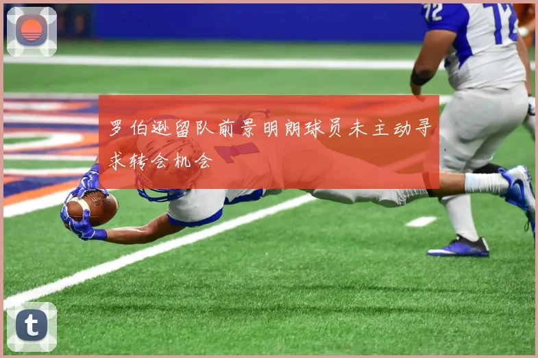 罗伯逊留队前景明朗球员未主动寻求转会机会